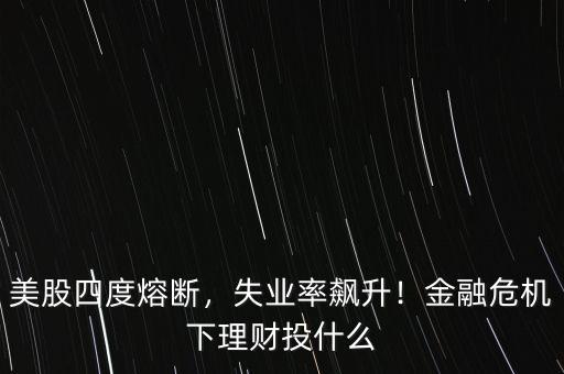 美股四度熔斷，失業(yè)率飆升！金融危機下理財投什么