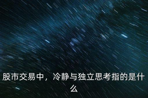 股市交易中，冷靜與獨立思考指的是什么