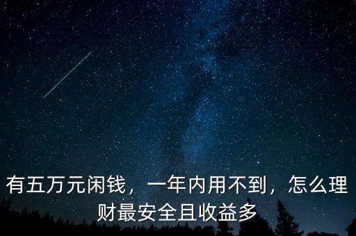 有五萬(wàn)元閑錢(qián)，一年內(nèi)用不到，怎么理財(cái)最安全且收益多