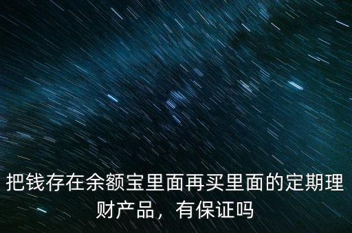 把錢(qián)存在余額寶里面再買(mǎi)里面的定期理財(cái)產(chǎn)品，有保證嗎