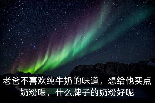 老爸不喜歡純牛奶的味道，想給他買點(diǎn)奶粉喝，什么牌子的奶粉好呢