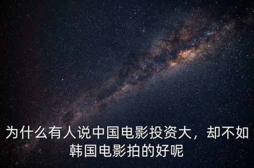 為什么有人說(shuō)中國(guó)電影投資大，卻不如韓國(guó)電影拍的好呢