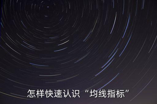 均線指標(biāo)怎么用,怎樣快速認(rèn)識(shí)均線指標(biāo)