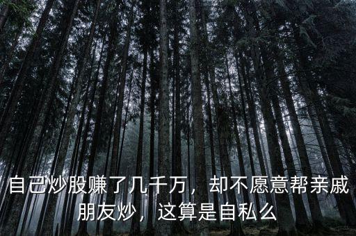 自己炒股賺了幾千萬，卻不愿意幫親戚朋友炒，這算是自私么