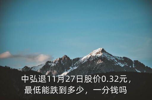中弘退11月27日股價0.32元，最低能跌到多少，一分錢嗎