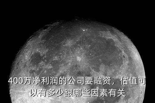 400萬凈利潤(rùn)的公司要融資，估值可以有多少跟哪些因素有關(guān)