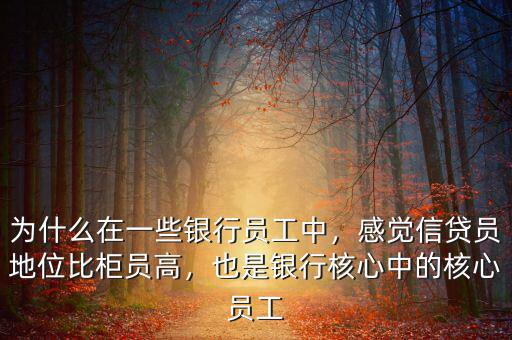 為什么在一些銀行員工中，感覺(jué)信貸員地位比柜員高，也是銀行核心中的核心員工