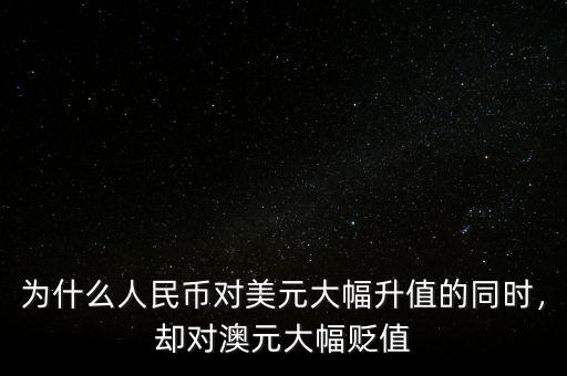為什么人民幣對美元大幅升值的同時，卻對澳元大幅貶值