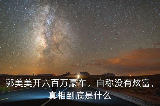 郭美美開六百萬豪車，自稱沒有炫富，真相到底是什么