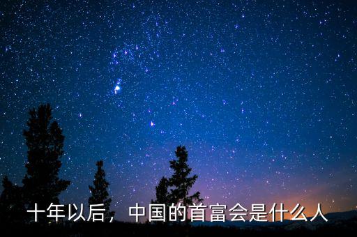 十年以后，中國的首富會是什么人