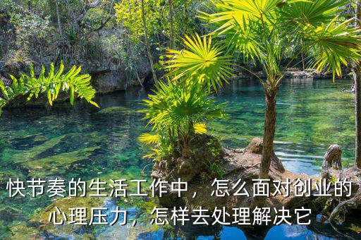 快節(jié)奏的生活工作中，怎么面對創(chuàng)業(yè)的心理壓力，怎樣去處理解決它
