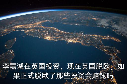 李嘉誠在英國投資會掙多少錢,現在英國脫歐