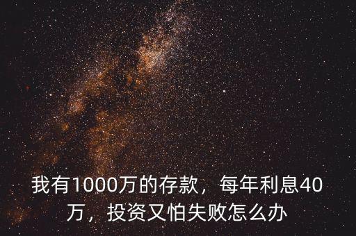 我有1000萬(wàn)的存款，每年利息40萬(wàn)，投資又怕失敗怎么辦