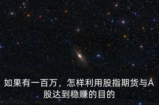 如果有一百萬，怎樣利用股指期貨與A股達到穩(wěn)賺的目的