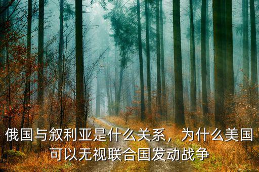 俄國(guó)與敘利亞是什么關(guān)系，為什么美國(guó)可以無視聯(lián)合國(guó)發(fā)動(dòng)戰(zhàn)爭(zhēng)