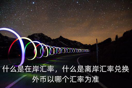 什么是在岸匯率，什么是離岸匯率兌換外幣以哪個匯率為準