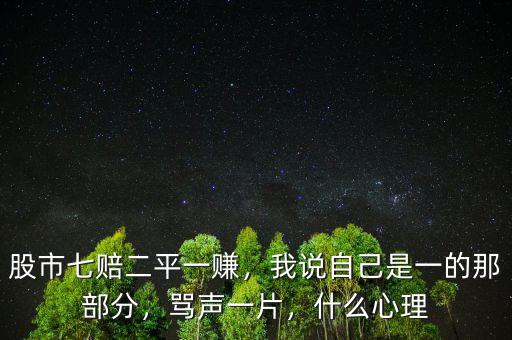 股市七賠二平一賺，我說自己是一的那部分，罵聲一片，什么心理