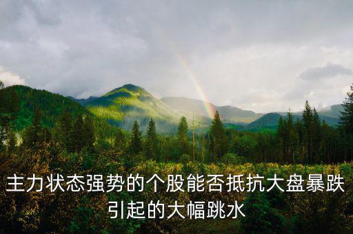 主力狀態(tài)強(qiáng)勢的個股能否抵抗大盤暴跌引起的大幅跳水