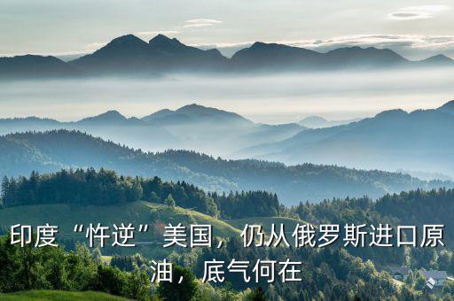 印度“忤逆”美國，仍從俄羅斯進(jìn)口原油，底氣何在