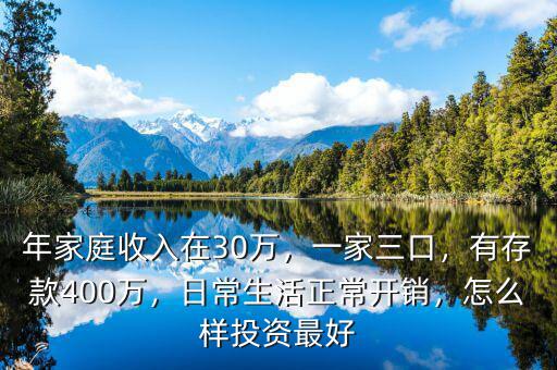 年家庭收入在30萬，一家三口，有存款400萬，日常生活正常開銷，怎么樣投資最好