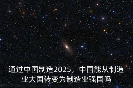 通過中國制造2025，中國能從制造業(yè)大國轉(zhuǎn)變?yōu)橹圃鞓I(yè)強國嗎