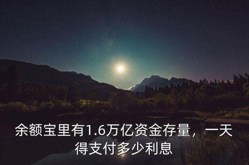 余額寶里有1.6萬億資金存量，一天得支付多少利息