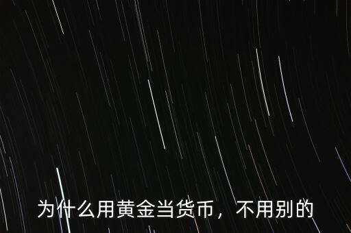 為什么用黃金當(dāng)貨幣，不用別的
