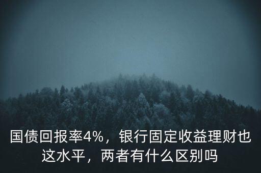 國(guó)債回報(bào)率4%，銀行固定收益理財(cái)也這水平，兩者有什么區(qū)別嗎