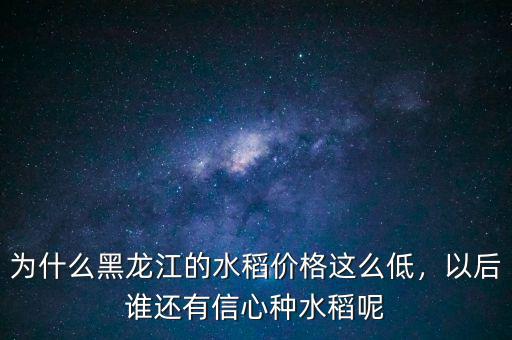 為什么黑龍江的水稻價(jià)格這么低，以后誰還有信心種水稻呢