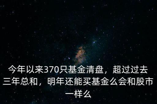 今年以來370只基金清盤，超過過去三年總和，明年還能買基金么會(huì)和股市一樣么