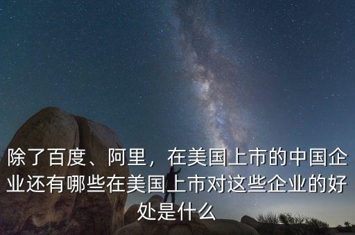 除了百度、阿里，在美國上市的中國企業(yè)還有哪些在美國上市對(duì)這些企業(yè)的好處是什么