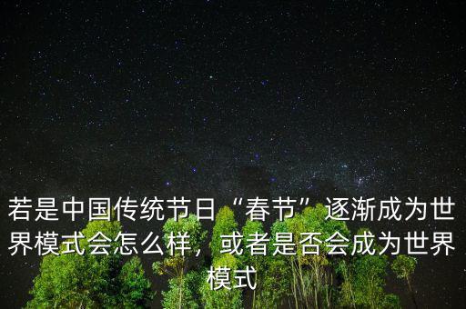 若是中國傳統(tǒng)節(jié)日“春節(jié)”逐漸成為世界模式會怎么樣，或者是否會成為世界模式