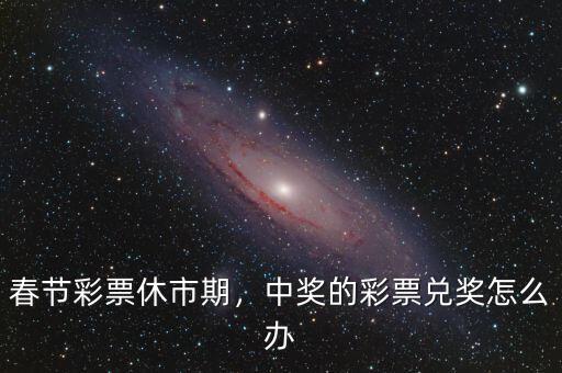 春節(jié)彩票休市期，中獎的彩票兌獎怎么辦
