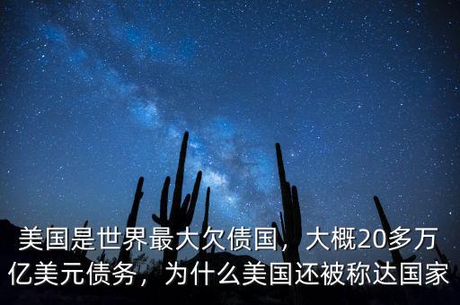 美國(guó)是世界最大欠債國(guó)，大概20多萬億美元債務(wù)，為什么美國(guó)還被稱達(dá)國(guó)家