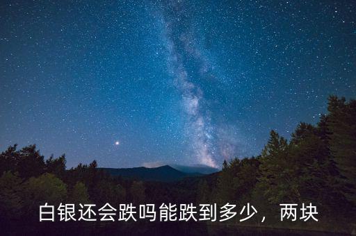 白銀還會跌嗎能跌到多少，兩塊