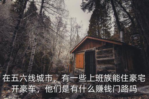 在五六線城市，有一些上班族能住豪宅開(kāi)豪車，他們是有什么賺錢門路嗎