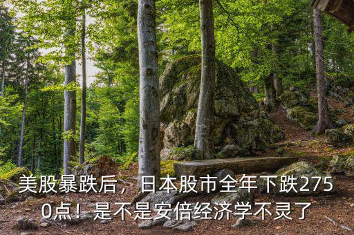 美股暴跌后，日本股市全年下跌2750點(diǎn)！是不是安倍經(jīng)濟(jì)學(xué)不靈了