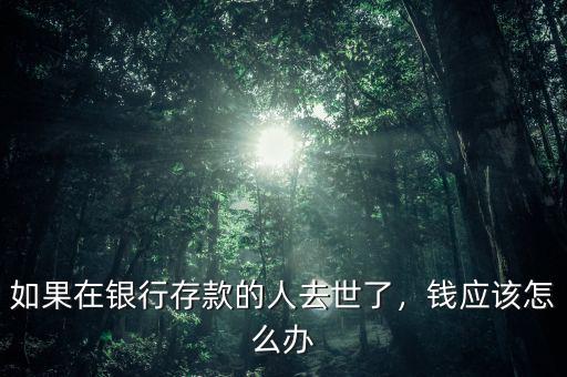 如果在銀行存款的人去世了，錢應(yīng)該怎么辦