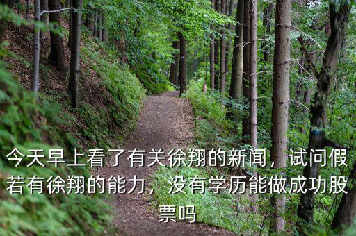 今天早上看了有關(guān)徐翔的新聞，試問假若有徐翔的能力，沒有學(xué)歷能做成功股票嗎