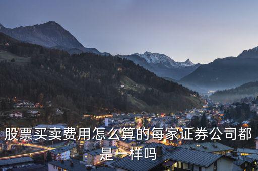 股票買(mǎi)賣(mài)費(fèi)用怎么算的每家證券公司都是一樣嗎