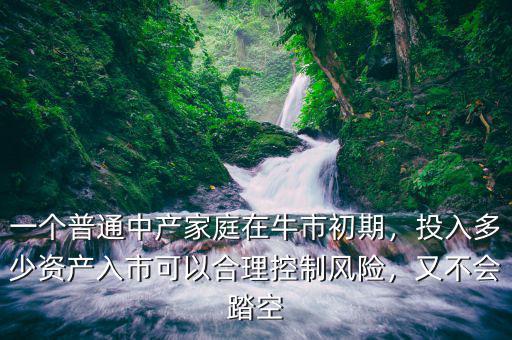 一個普通中產家庭在牛市初期，投入多少資產入市可以合理控制風險，又不會踏空