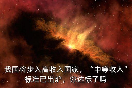 我國將步入高收入國家，“中等收入”標(biāo)準(zhǔn)已出爐，你達(dá)標(biāo)了嗎