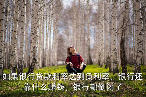 如果銀行貸款利率達(dá)到負(fù)利率，銀行還靠什么賺錢，銀行都倒閉了