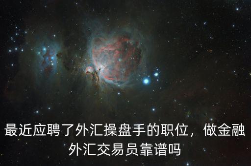 最近應(yīng)聘了外匯操盤手的職位，做金融外匯交易員靠譜嗎