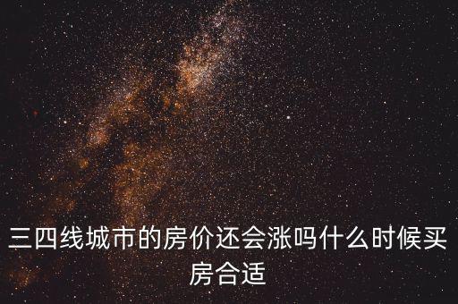 三四線城市的房?jī)r(jià)還會(huì)漲嗎什么時(shí)候買(mǎi)房合適