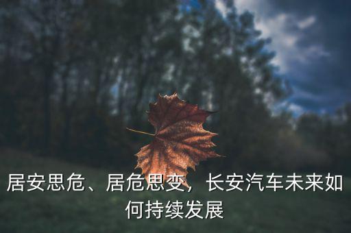 居安思危、居危思變，長(zhǎng)安汽車(chē)未來(lái)如何持續(xù)發(fā)展