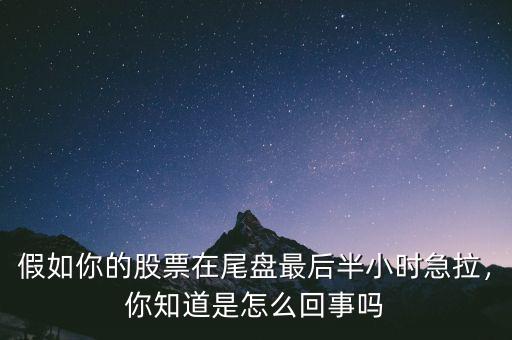 假如你的股票在尾盤最后半小時(shí)急拉，你知道是怎么回事嗎