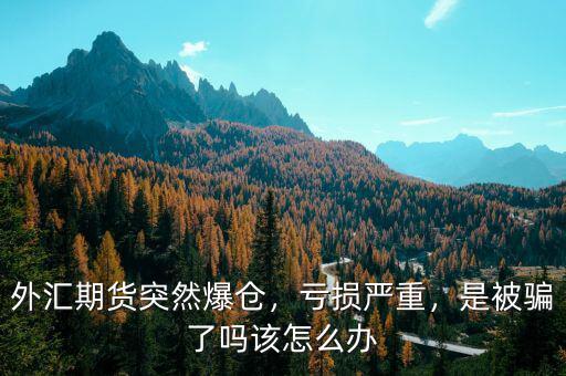 外匯期貨突然爆倉，虧損嚴(yán)重，是被騙了嗎該怎么辦