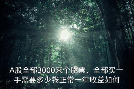 A股全部3000來(lái)個(gè)股票，全部買(mǎi)一手需要多少錢(qián)正常一年收益如何