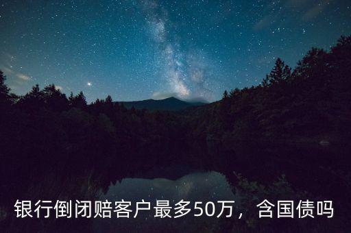 銀行倒閉賠客戶最多50萬(wàn)，含國(guó)債嗎